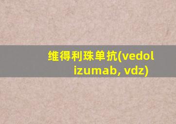 维得利珠单抗(vedolizumab, vdz)